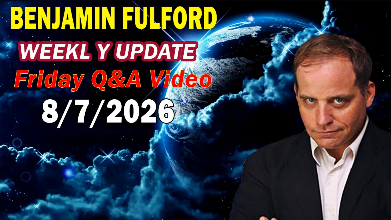 Benjamin Fulford Full Report Update Aug 7, 2026 - Benjamin Fulford Q&A Video