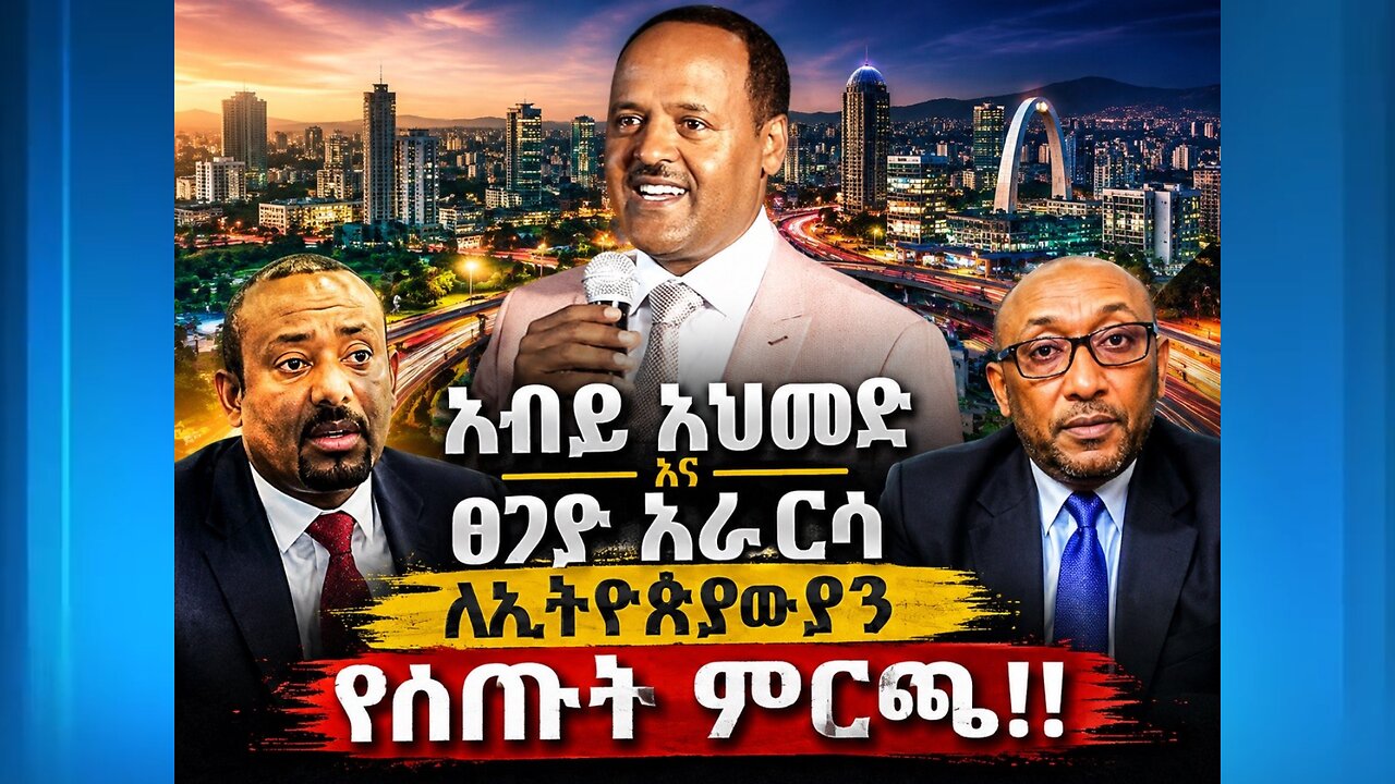 አብይ አህመድ እና ጸጋየ አራርሳ ለኢትዮጵያዊያን የሰጡት ምርጫ !!