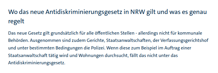 Das neue Antidiskriminierungsgesetz in NRW gilt für alle öffentlichen Stellen - allerdings nicht für kommunale Behörden. Ausgenommen sind zudem Gerichte, Staatsanwaltschaften, der Verfassungsgerichtshof und unter bestimmten Bedingungen die Polizei.
Kann mir mal jemand erklären, wofür diese Aussnahmen sinnvoll sind? 
Quelle: https://www1.wdr.de/politik/politik-in-nrw/antidiskriminierungsgesetz-nrw-