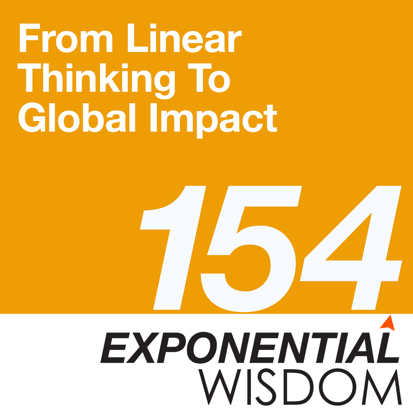 Episode 154: Rewind – From Linear Thinking To Global Impact