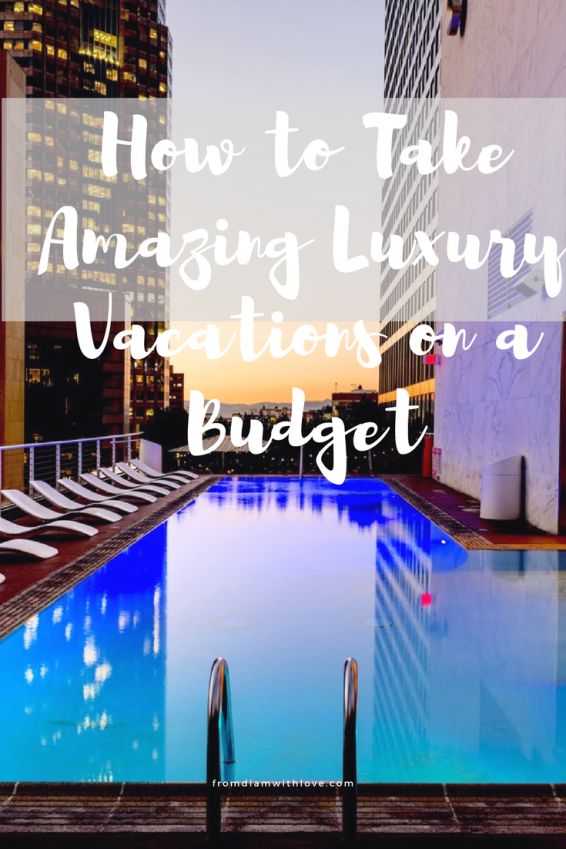 How to Take Amazing Luxury Vacation on a Budget| travel tips