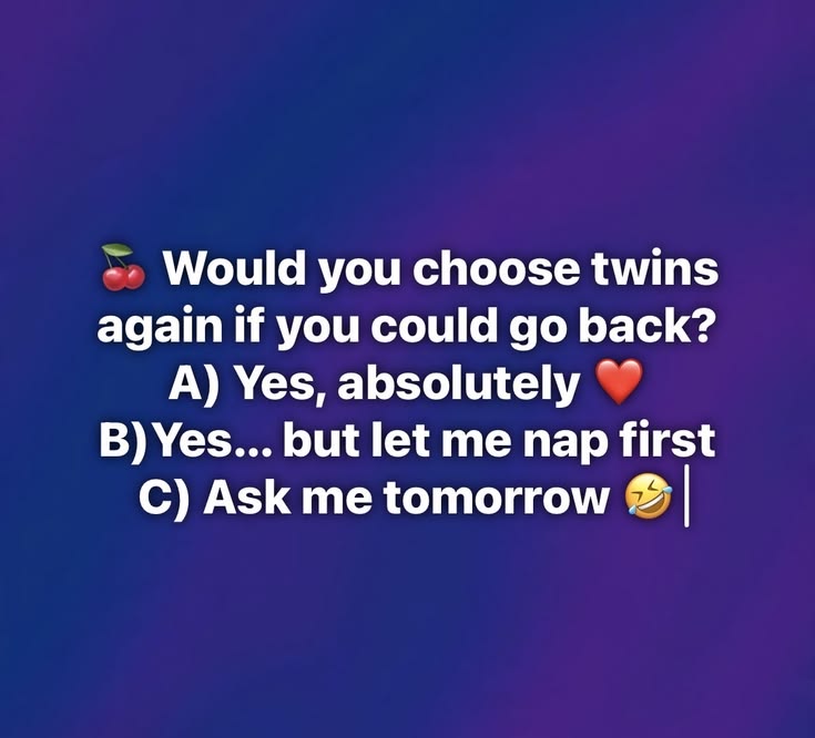 Would you choose twins again if you could go back?

A) Yes, 