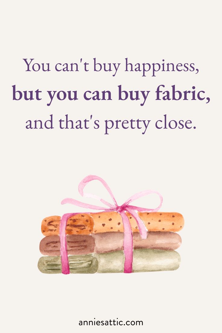 Our motto: You can't buy happiness, but you can buy fabric, 