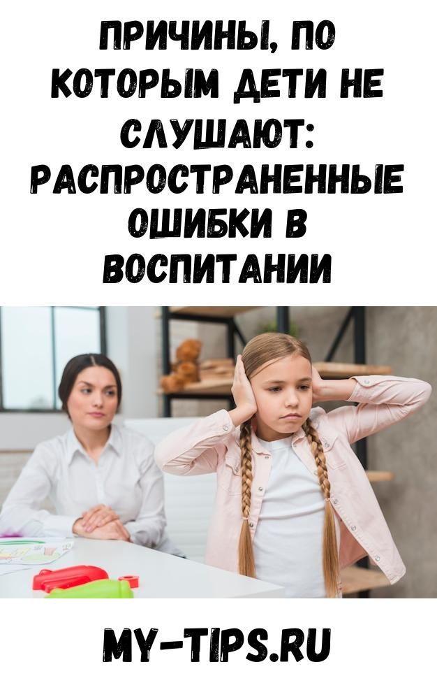 Узнайте, почему дети не слушают, и какие ошибки в воспитании