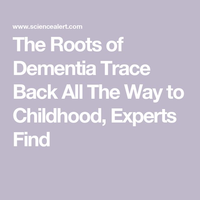 The Roots of Dementia Trace Back All The Way to Childhood, E