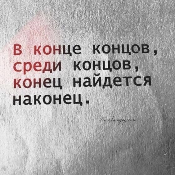 В конце концов, среди концов , конец найдётся наконец.