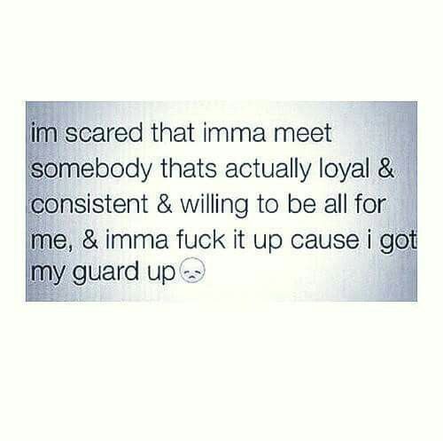 I'm scared that imma meet somebody that's actually loyal and