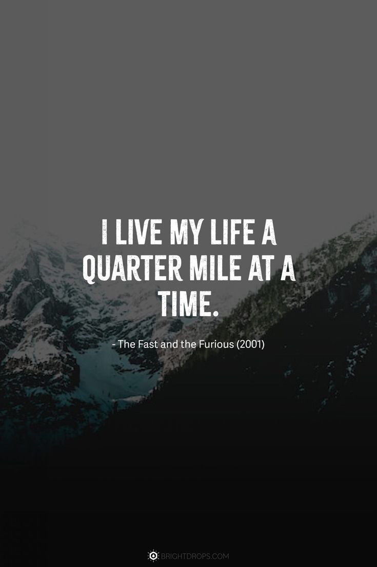 I live my life a quarter mile at a time.