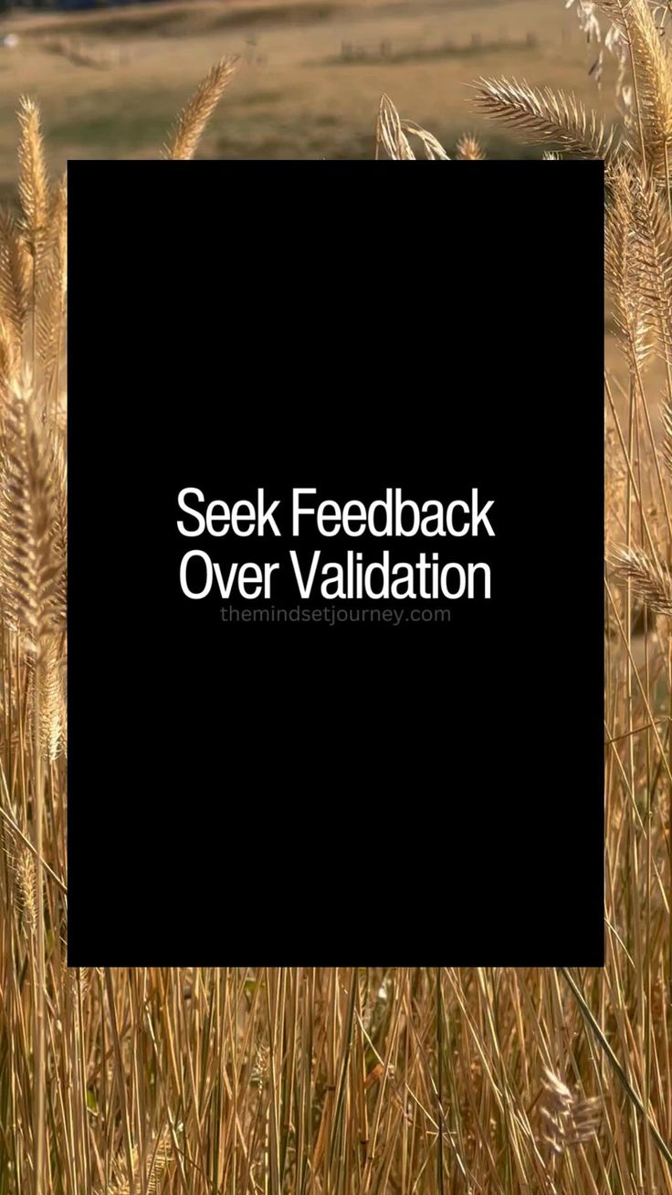 Validation feels nice, but feedback fuels your growth. To ov