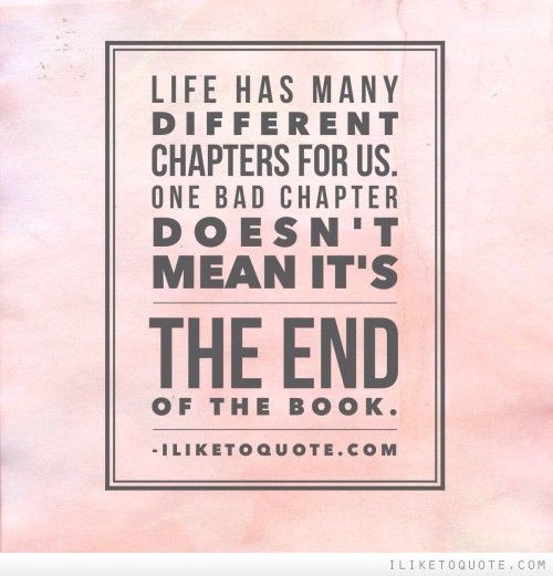 Life has many different chapters for us. One bad chapter doe
