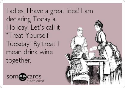 Ladies, I have a great idea! I am declaring Today a Holiday.