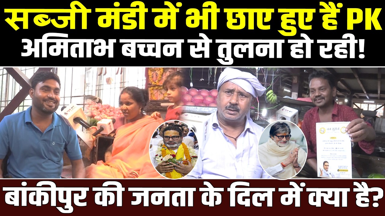 सब्जी मंडी में भी छाए हुए हैं PK, अमिताभ बच्चन से तुलना हो रही! बांकीपुर की जनता के दिल में क्या है?
