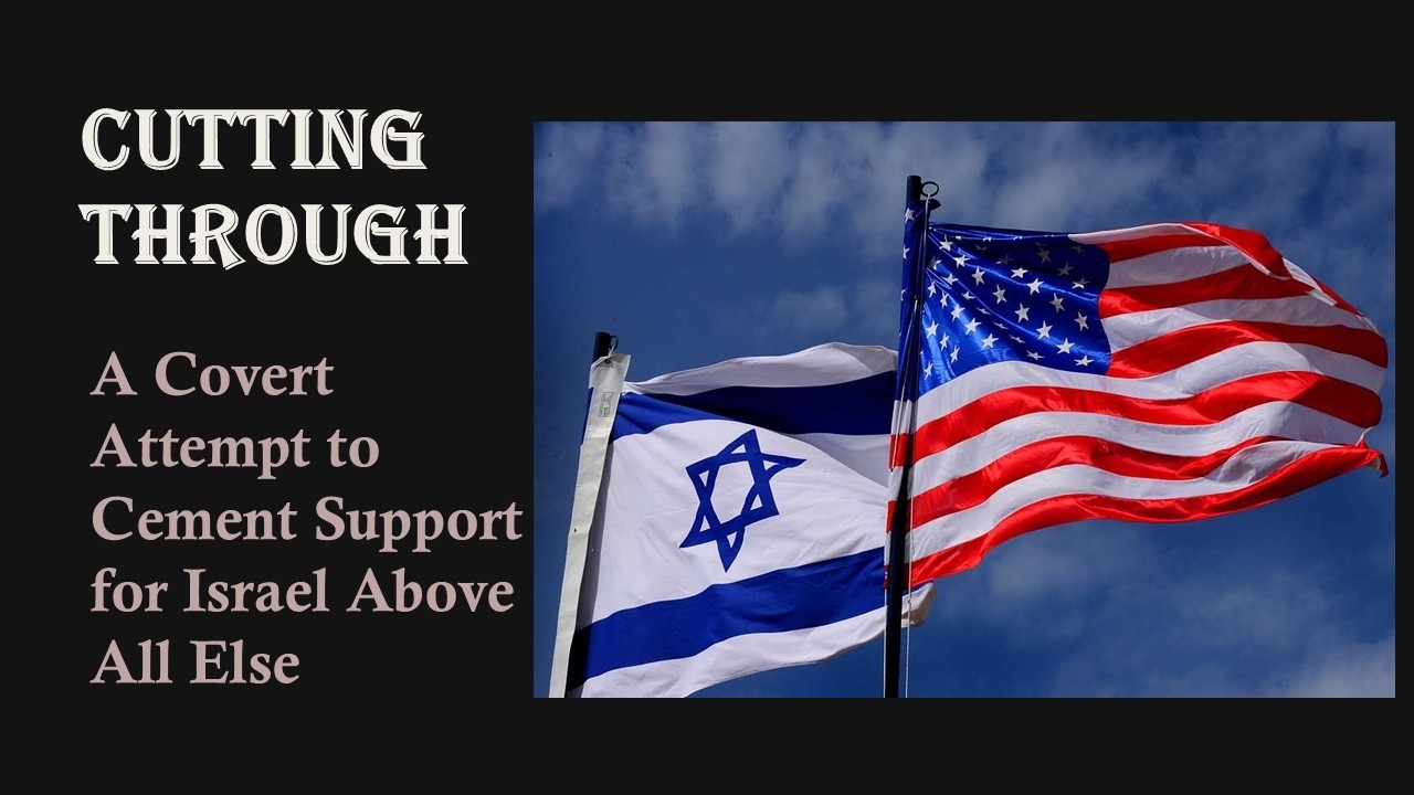 A Covert Attempt To Cement Support for Israel Above All Else