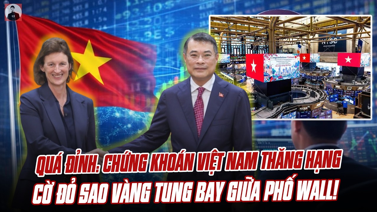 ĐỈNH NÓC KỊCH TRẦN: CHỨNG KHOÁN VIỆT NAM CHÍNH THỨC THĂNG HẠNG, CẢ PHỐ WALL ĐỒNG LOẠT CHÚC MỪNG