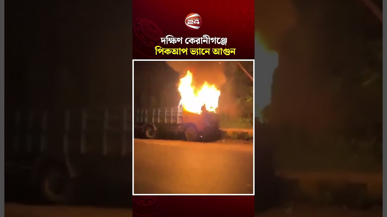 দক্ষিণ কেরানীগঞ্জে পিকআপ ভ্যানে আগুন | Keraniganj | Channel 24