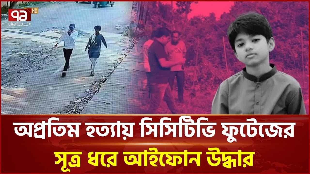 অপ্রতিম হ*ত্যায় সিসিটিভি ফুটেজের সূত্র ধরে আইফোন উদ্ধার | Cumilla | Police | Ekattor TV