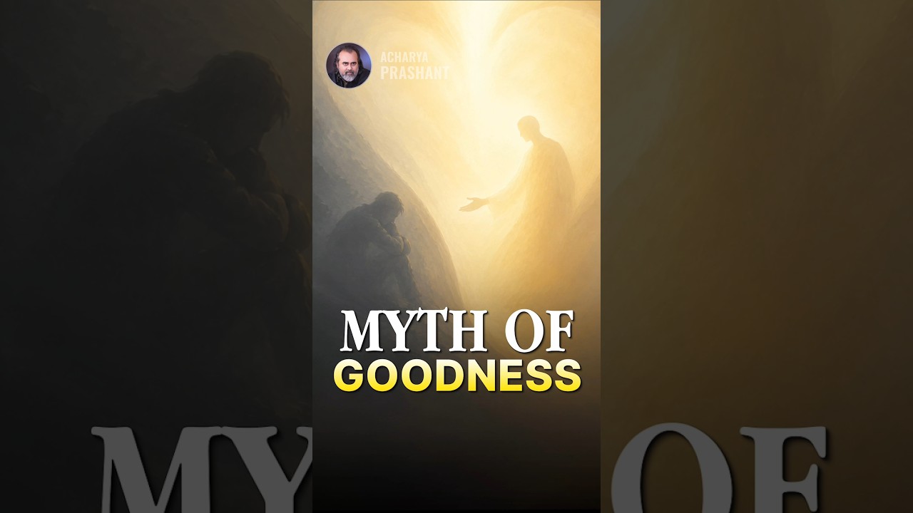 Myth of Goodness || Acharya Prashant