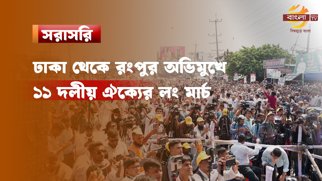🔴LIVE...ঢাকা থেকে রংপুর অভিমুখে ১১ দলীয় ঐক্যের লং মার্চ