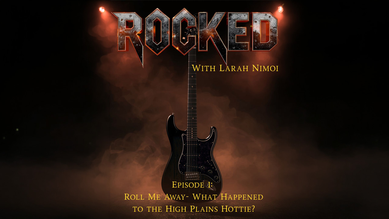 Rocked – Episode 1: Roll Me Away – What Happened to the High Plains Hottie?