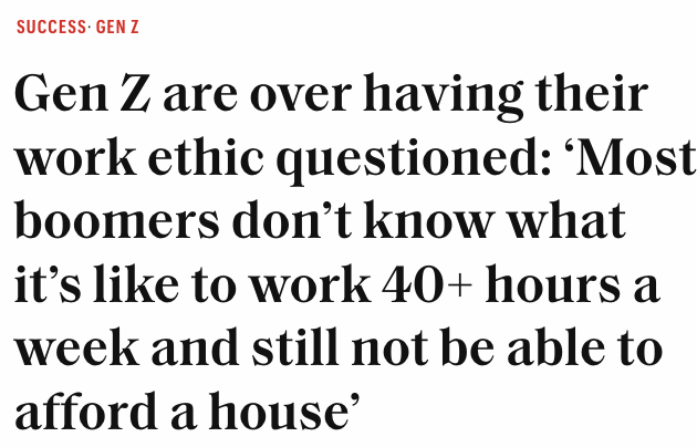 "Gen Z are over having their work ethic questioned: ‘Most boomers don’t know what it’s like to work 40+ hours a week and still not be able to afford a house’," per FORTUNE: 