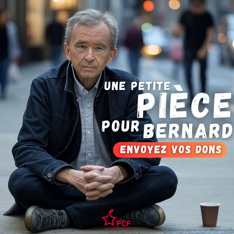Une petite pièce pour Bernard !

Bernard Arnault est dans le besoin. En effet, l’État Français le menace de tout lui piquer, quelle horreur !

Envoyez vos dons à : LVMH 22 avenue Montaigne, 75008 Paris

(Sinon, si vous êtes pour la redistribution des richesses : adhérez au PCF) 