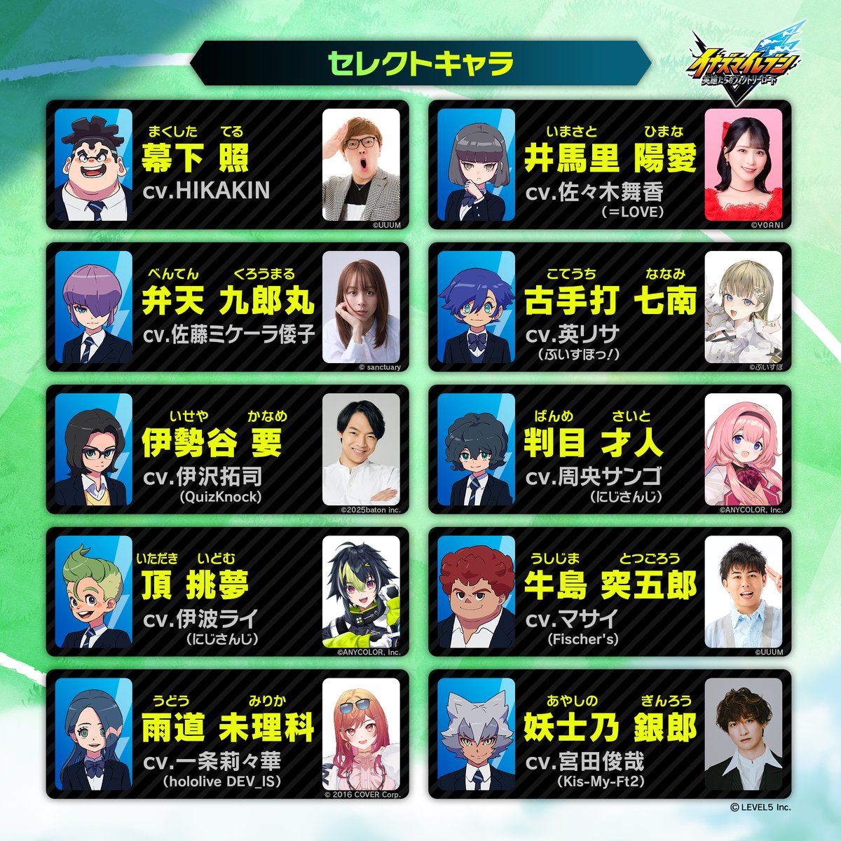 豪華ゲストが演じるキャラが君のチームに！
【セレクトキャラシステム】

10名の中から、クリアまで共にストーリーを歩む南雲原イレブンのメンバー5名を選出！
残りのキャラクターはなんと、エンディングまで仲間にできない…！？

#イナズマイレブン 