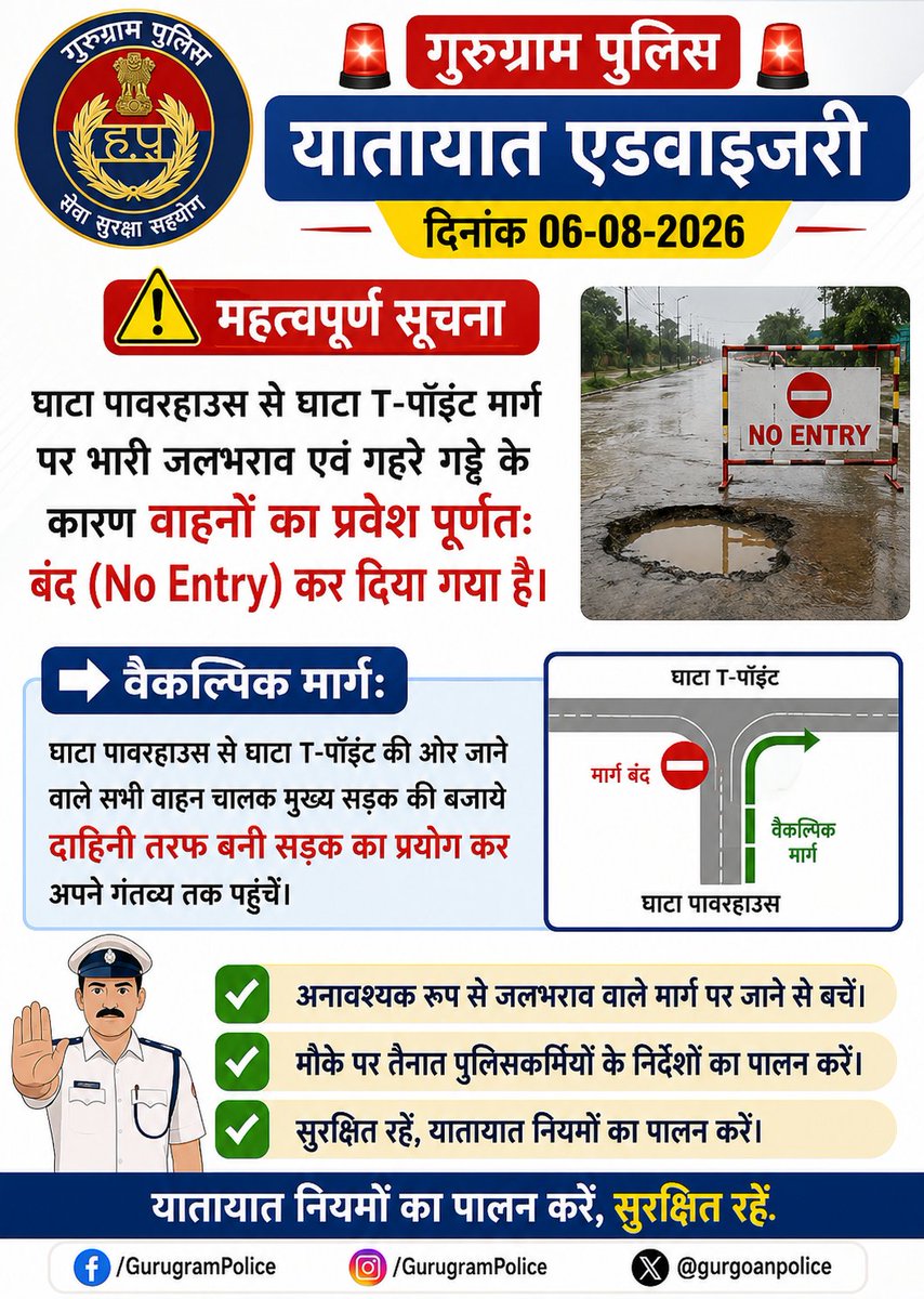 🚨 गुरुग्राम पुलिस यातायात एडवाइजरी 
      दिनांक 06-08-2026

⚠️ महत्वपूर्ण सूचना

घाटा पावरहाउस से घाटा T-पॉइंट मार्ग पर भारी जलभराव एवं गहरे गड्ढे के कारण वाहनों का प्रवेश पूर्णतः बंद (No Entry) कर दिया गया है।

➡️ वैकल्पिक मार्ग:
घाटा पावरहाउस से घाटा T-पॉइंट की ओर जाने वाले 