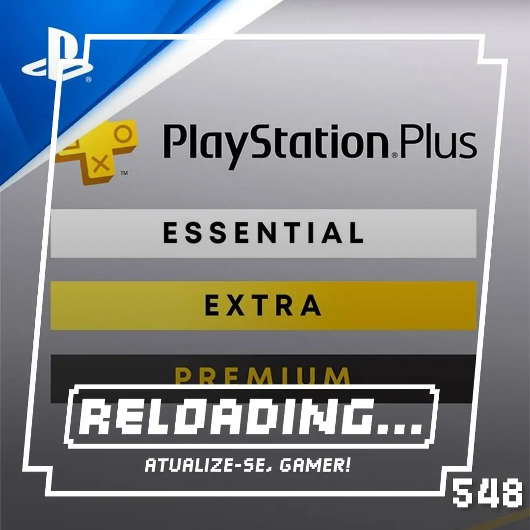 Reloading #548 – Playstation Plus ficou mais cara