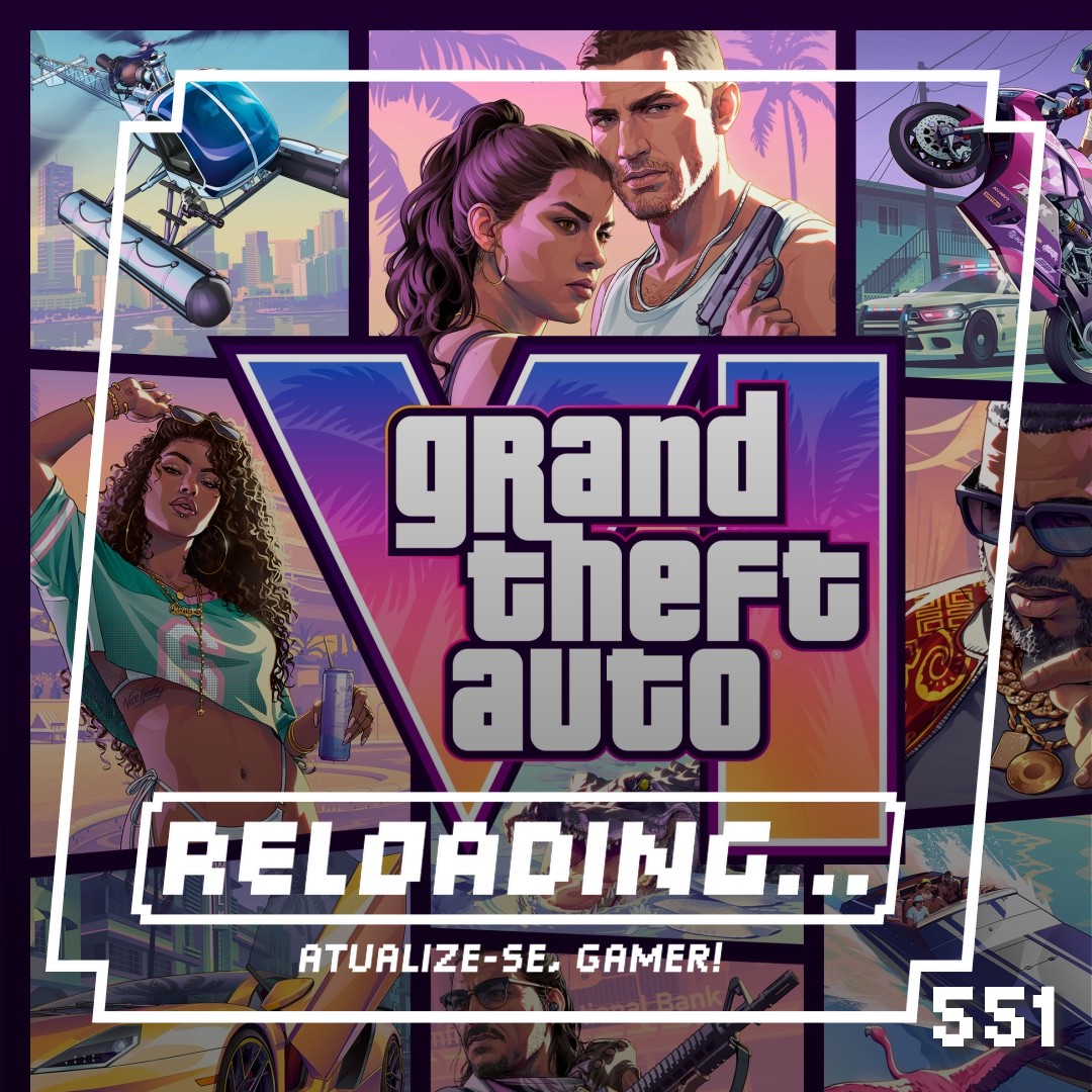 Reloading #551 – GTA VI Pré-Chegou!!!