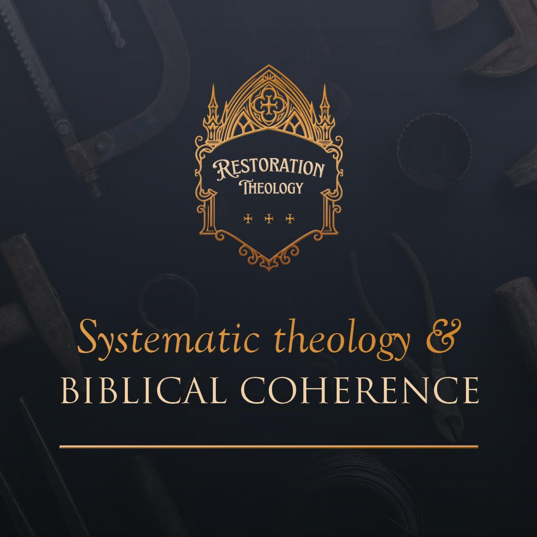 645. Restoration Theology 11: Systematic Theology and Biblical Coherence