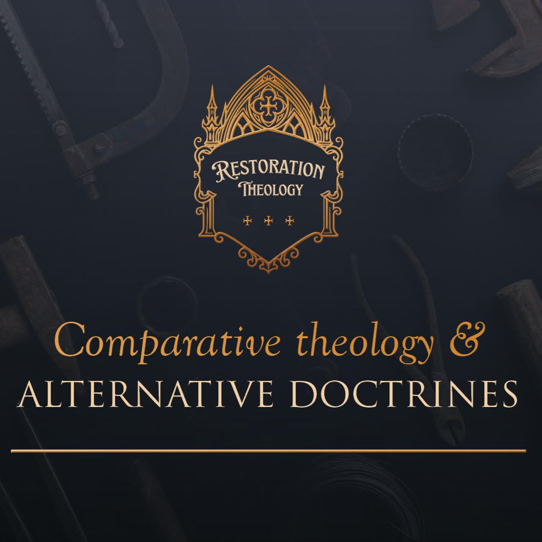 648. Restoration Theology 14: Comparative Theology and Alternative Doctrines