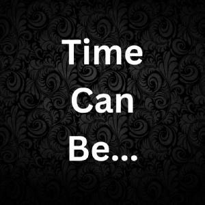 Time Can Be....