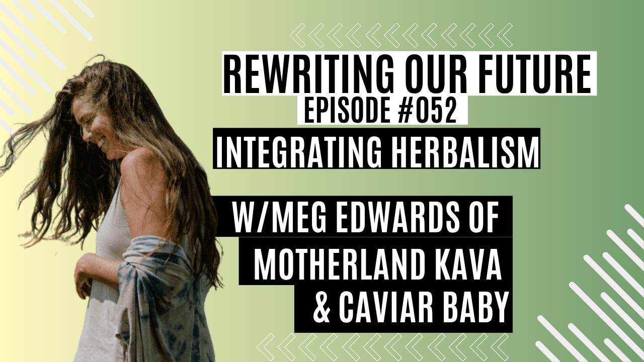Rewriting Our Future # 052 | Integrating Herbalism w/ Meg Edwards of Motherland Kava & Caviar Baby