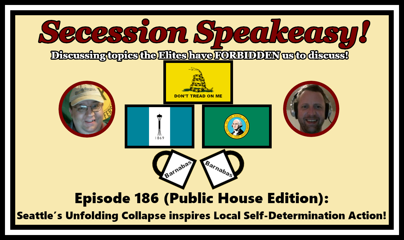 Secession Speakeasy #186 (Public House Edition): Seattle’s Unfolding Collapse inspires Local Self-Determination Action!