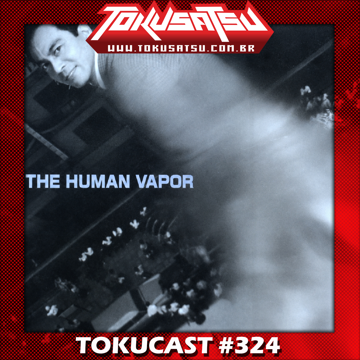 Tokucast #324 – O Vapor Humano