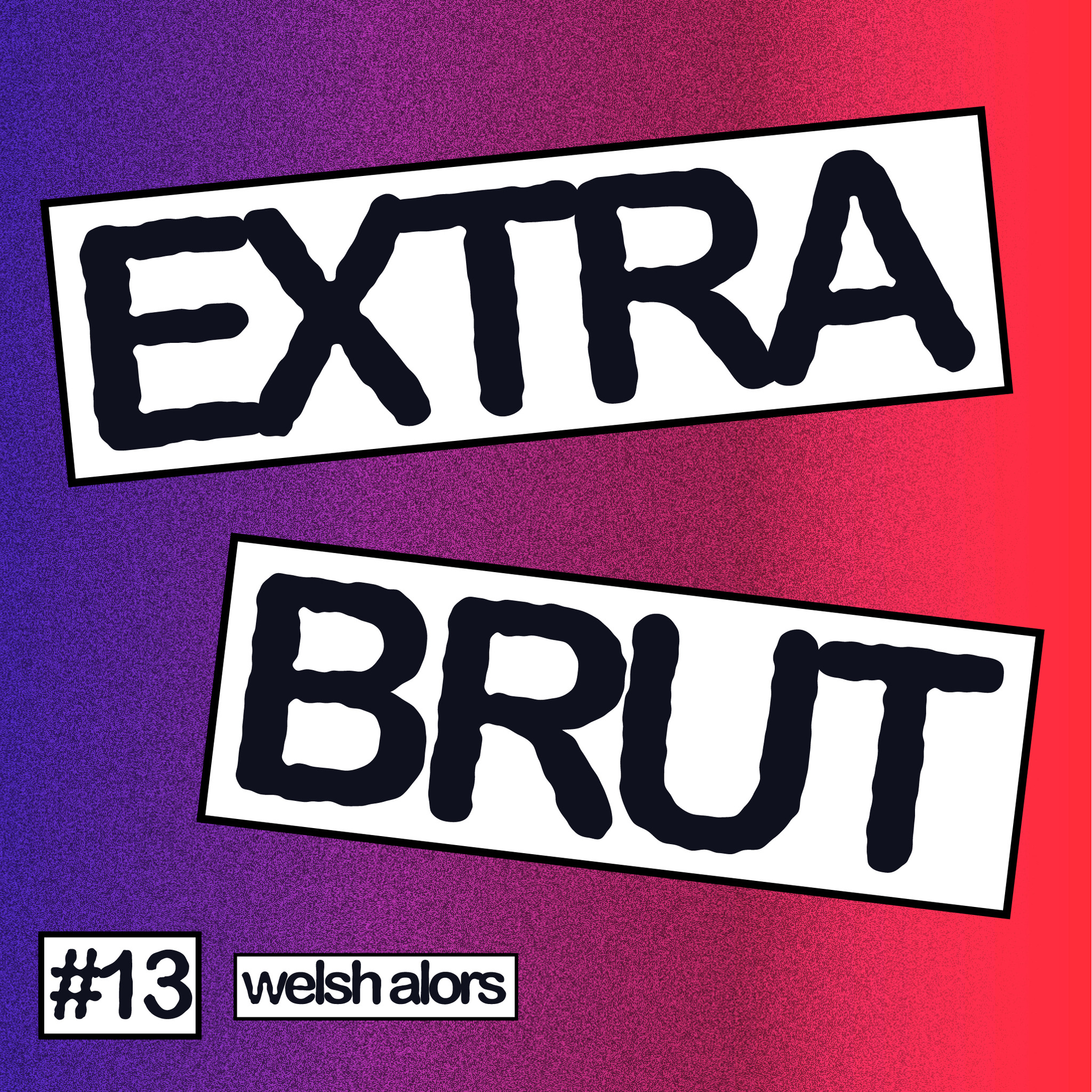 Extra Brut #13 - Welsh alors