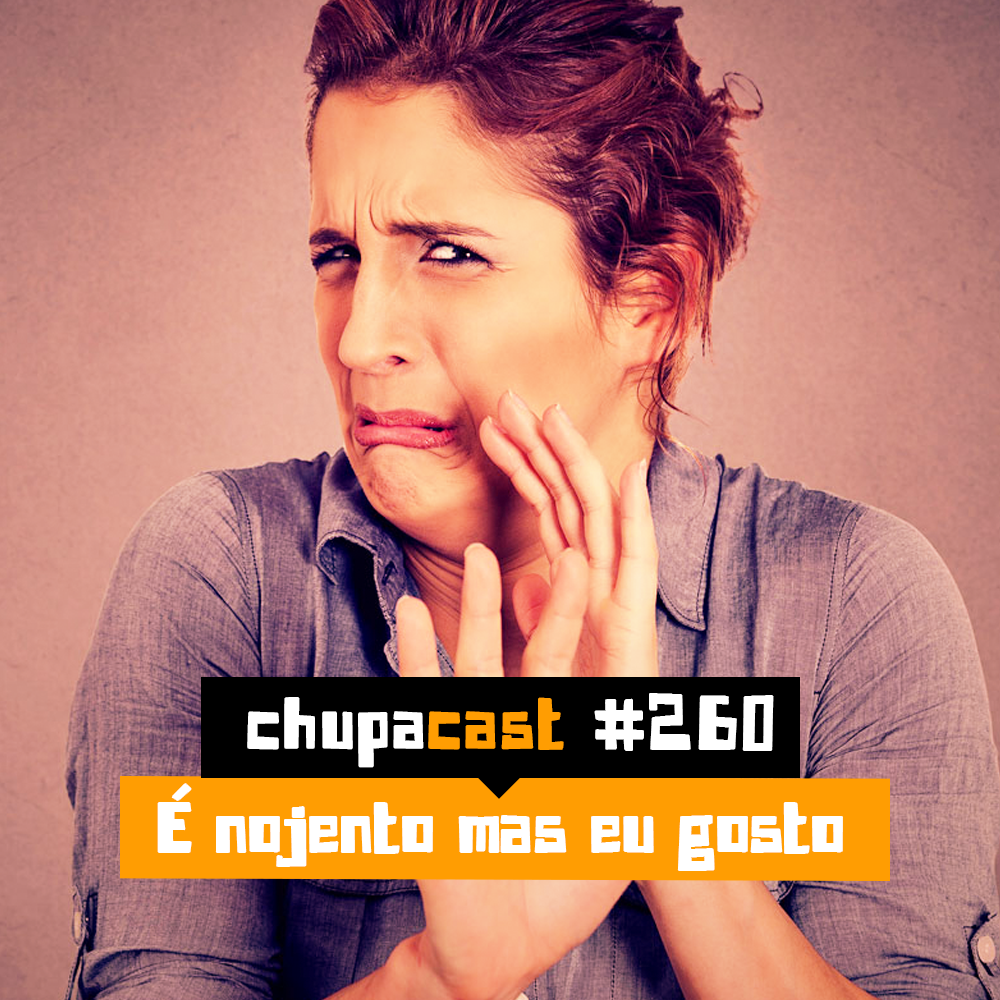 Episódio #260 – É nojento mas eu gosto
