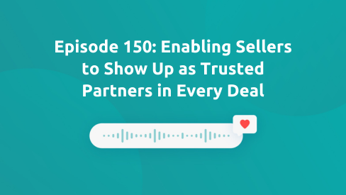 Episode 150: Enabling Sellers to Show Up as Trusted Partners in Every Deal