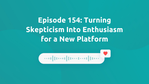 Episode 154: Turning Skepticism Into Enthusiasm for a New Platform